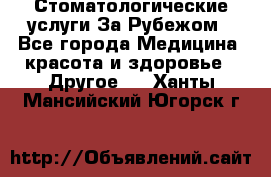 Стоматологические услуги За Рубежом - Все города Медицина, красота и здоровье » Другое   . Ханты-Мансийский,Югорск г.